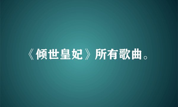 《倾世皇妃》所有歌曲。