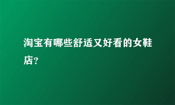 淘宝有哪些舒适又好看的女鞋店？