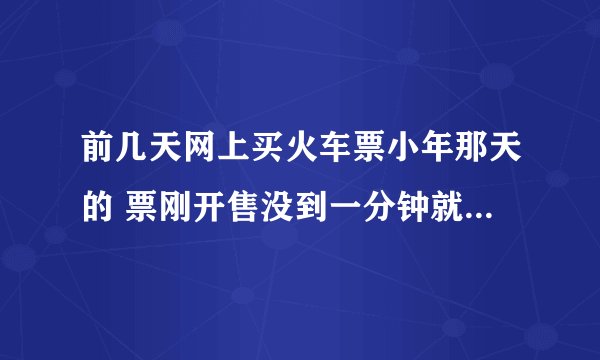 前几天网上买火车票小年那天的 票刚开售没到一分钟就没票了 为啥一下就没了？ 抢票抢到的几率大吗