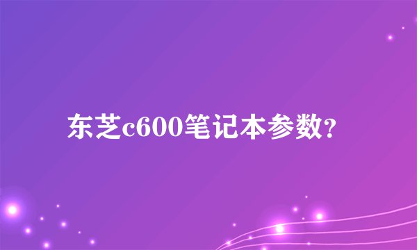 东芝c600笔记本参数？