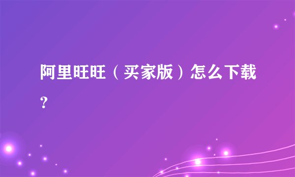 阿里旺旺（买家版）怎么下载？