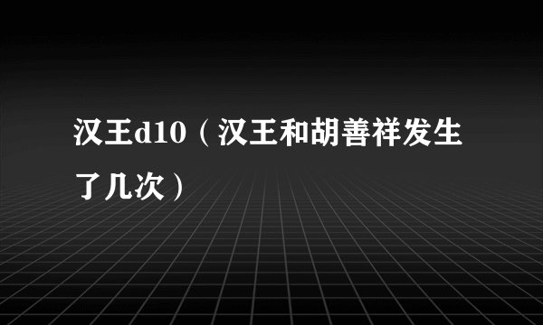 汉王d10（汉王和胡善祥发生了几次）