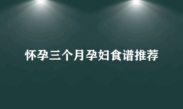 怀孕三个月孕妇食谱推荐