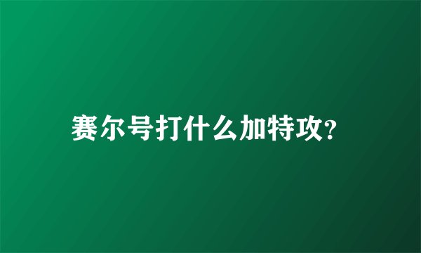 赛尔号打什么加特攻？
