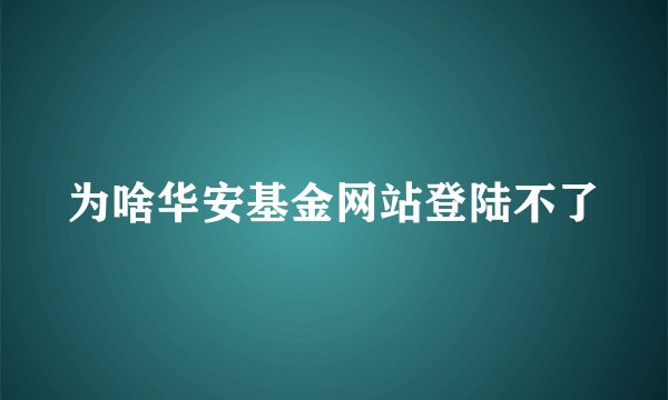 为啥华安基金网站登陆不了