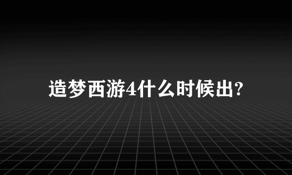 造梦西游4什么时候出?