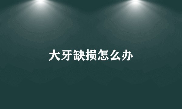 大牙缺损怎么办