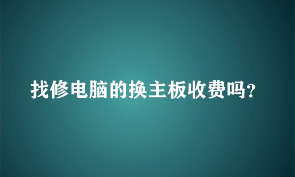 找修电脑的换主板收费吗？