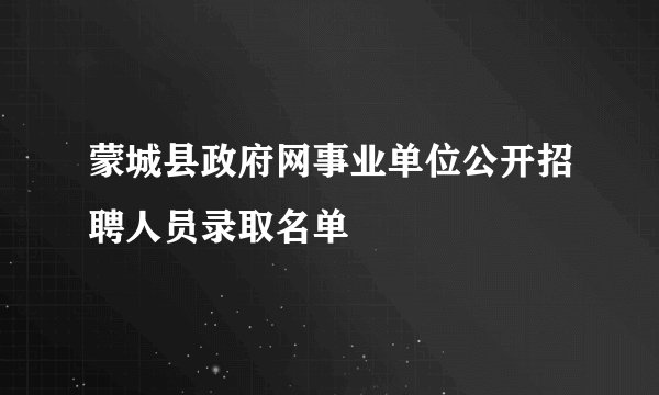 蒙城县政府网事业单位公开招聘人员录取名单