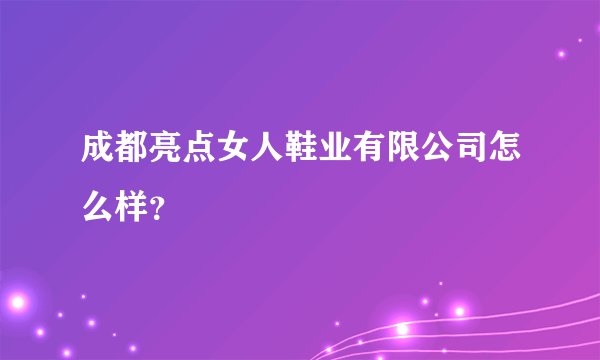 成都亮点女人鞋业有限公司怎么样？