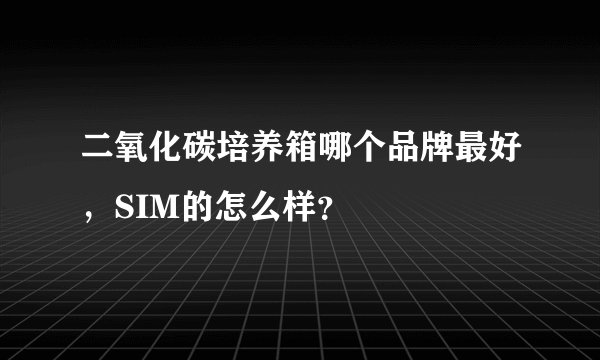 二氧化碳培养箱哪个品牌最好，SIM的怎么样？