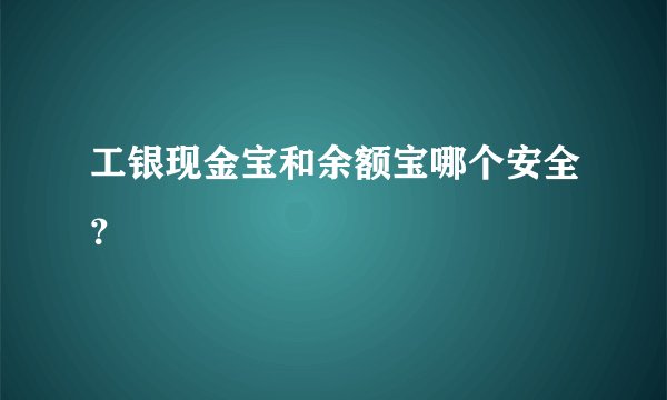 工银现金宝和余额宝哪个安全？
