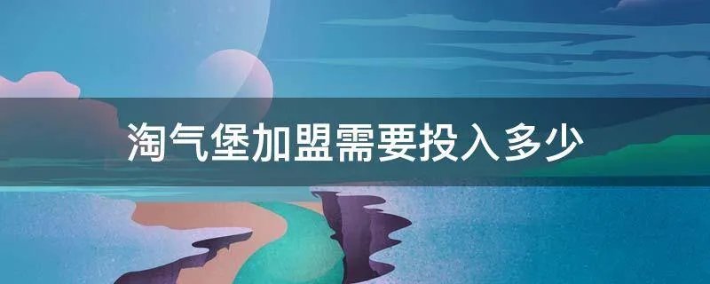 淘气堡加盟需要投入多少