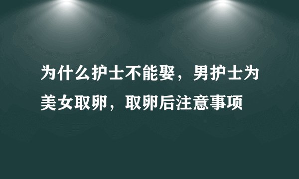为什么护士不能娶，男护士为美女取卵，取卵后注意事项