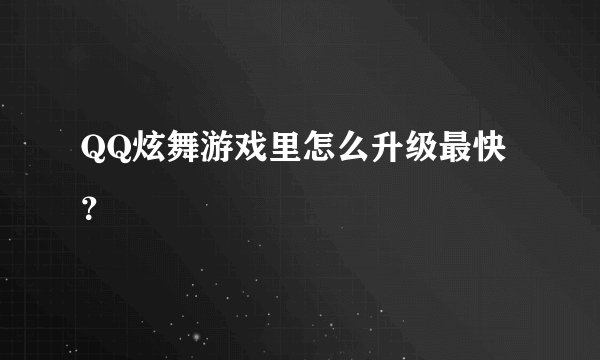 QQ炫舞游戏里怎么升级最快？