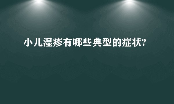 小儿湿疹有哪些典型的症状?