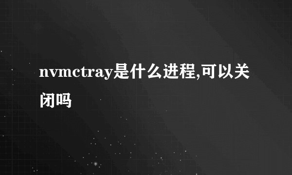 nvmctray是什么进程,可以关闭吗