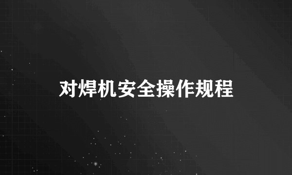 对焊机安全操作规程