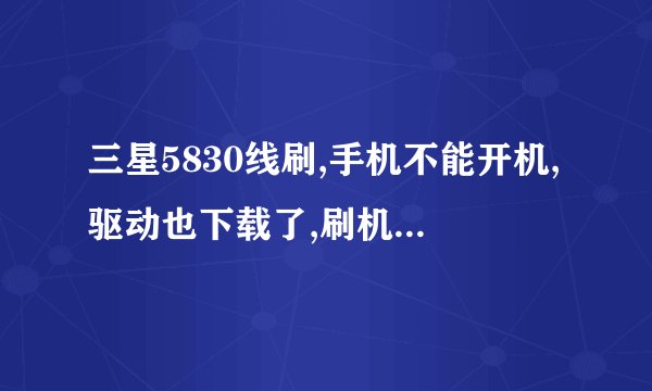 三星5830线刷,手机不能开机,驱动也下载了,刷机软件没反应