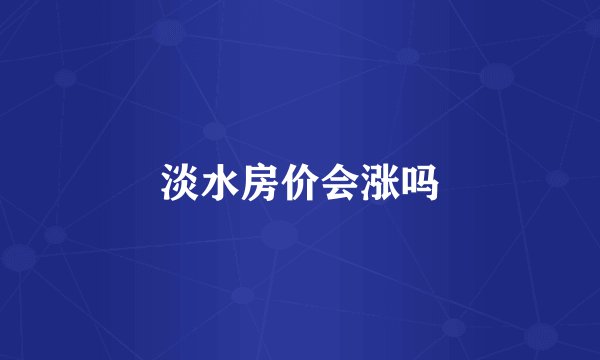 淡水房价会涨吗