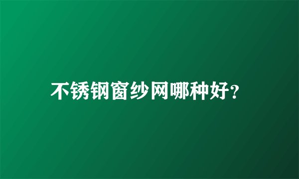不锈钢窗纱网哪种好？