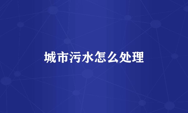 城市污水怎么处理