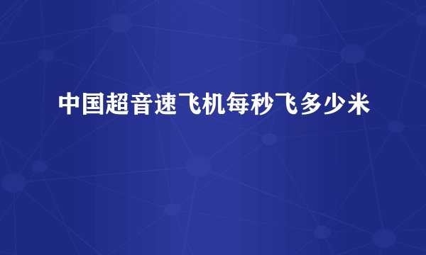 中国超音速飞机每秒飞多少米