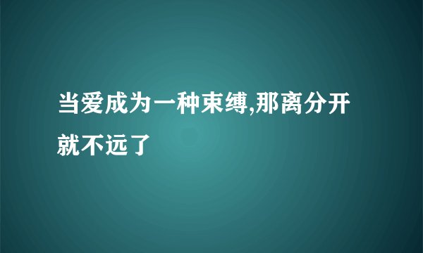 当爱成为一种束缚,那离分开就不远了