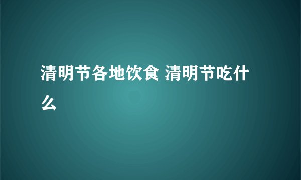 清明节各地饮食 清明节吃什么