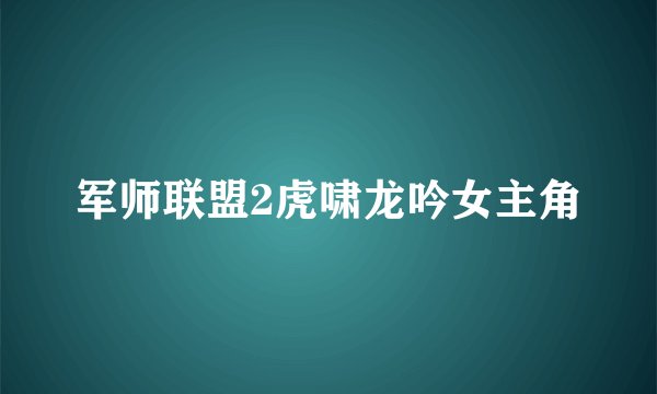 军师联盟2虎啸龙吟女主角