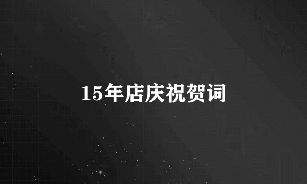 15年店庆祝贺词