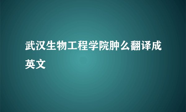 武汉生物工程学院肿么翻译成英文