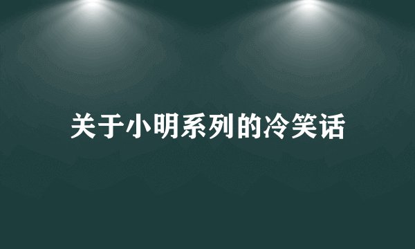 关于小明系列的冷笑话