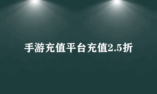 手游充值平台充值2.5折