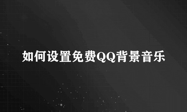 如何设置免费QQ背景音乐