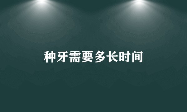 种牙需要多长时间