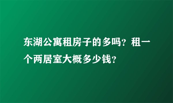 东湖公寓租房子的多吗？租一个两居室大概多少钱？
