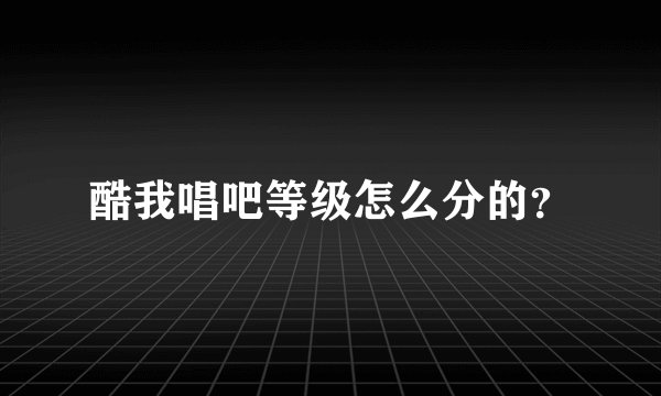 酷我唱吧等级怎么分的？