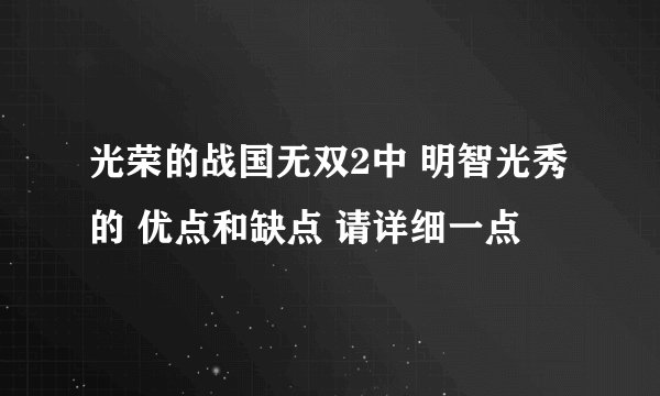 光荣的战国无双2中 明智光秀 的 优点和缺点 请详细一点