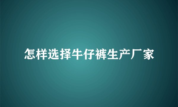 怎样选择牛仔裤生产厂家