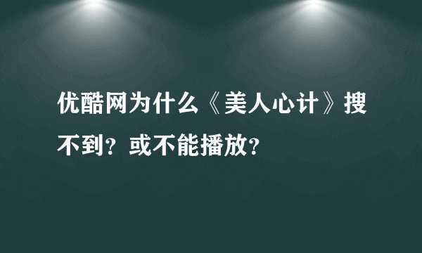 优酷网为什么《美人心计》搜不到？或不能播放？