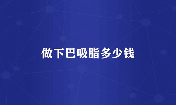 做下巴吸脂多少钱