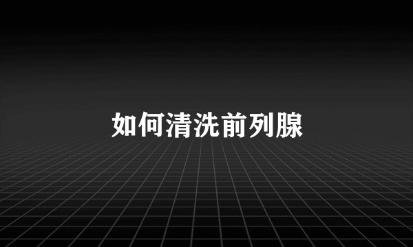 如何清洗前列腺