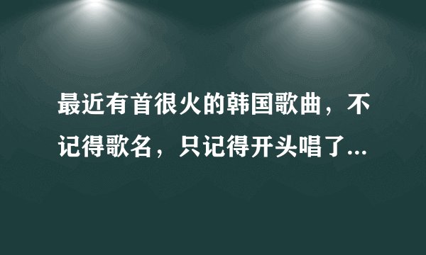 最近有首很火的韩国歌曲，不记得歌名，只记得开头唱了一句“我把肛门撕大”，求大神指点！