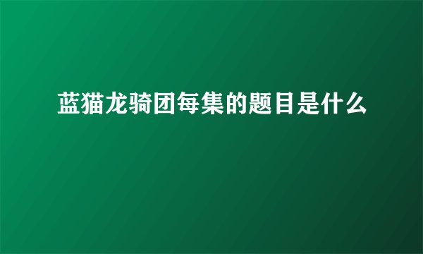 蓝猫龙骑团每集的题目是什么