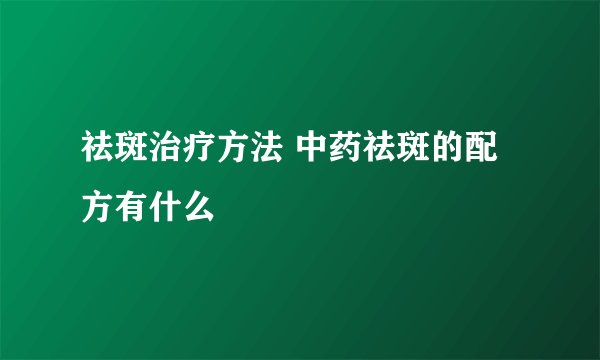祛斑治疗方法 中药祛斑的配方有什么