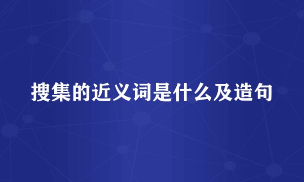 搜集的近义词是什么及造句