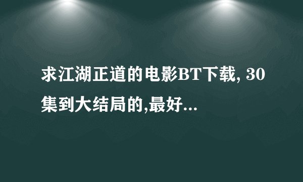 求江湖正道的电影BT下载, 30集到大结局的,最好是MP4格式