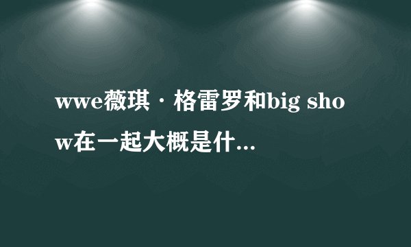 wwe薇琪·格雷罗和big show在一起大概是什么时候？？