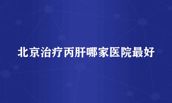 北京治疗丙肝哪家医院最好